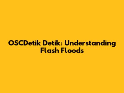 OSCDetik Detik: Understanding Flash Floods