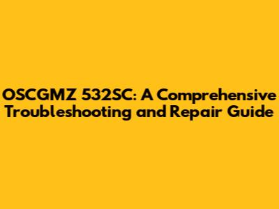 OSCGMZ 532SC: A Comprehensive Troubleshooting and Repair Guide