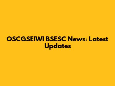 OSCGSEIWI BSESC News: Latest Updates