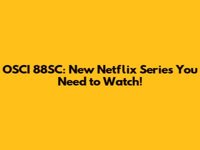 OSCI 88SC: New Netflix Series You Need to Watch!