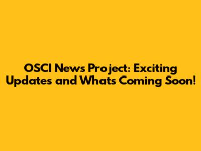 OSCI News Project: Exciting Updates and What's Coming Soon!