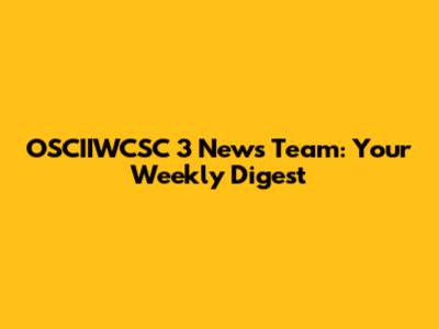 OSCIIWCSC 3 News Team: Your Weekly Digest