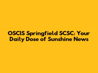 OSCIS Springfield SCSC: Your Daily Dose of Sunshine News