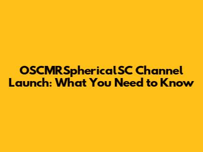 OSCMRSphericalSC Channel Launch: What You Need to Know