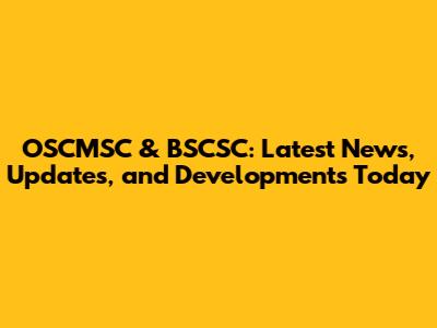 OSCMSC & BSCSC: Latest News, Updates, and Developments Today