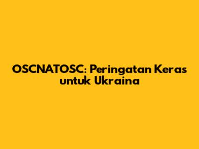 OSCNATOSC: Peringatan Keras untuk Ukraina