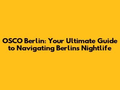 OSCO Berlin: Your Ultimate Guide to Navigating Berlin's Nightlife