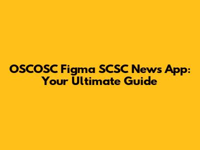 OSCOSC Figma SCSC News App: Your Ultimate Guide