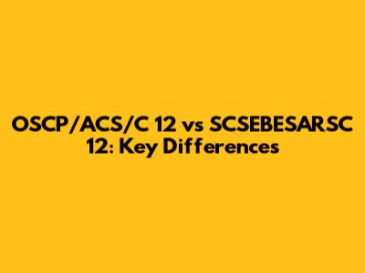 OSCP/ACS/C 12 vs SCSEBESARSC 12: Key Differences