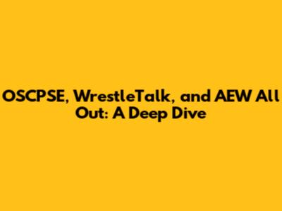 OSCPSE, WrestleTalk, and AEW All Out: A Deep Dive
