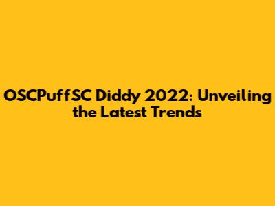 OSCPuffSC Diddy 2022: Unveiling the Latest Trends