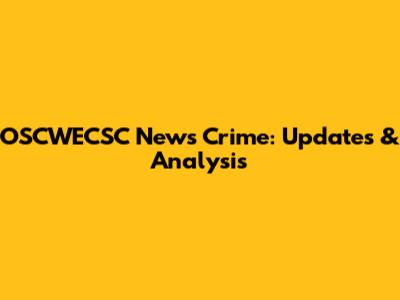 OSCWECSC News Crime: Updates & Analysis
