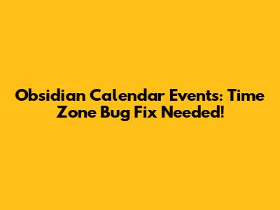 Obsidian Calendar Events: Time Zone Bug Fix Needed!