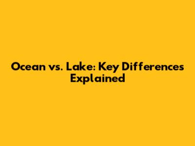 Ocean vs. Lake: Key Differences Explained
