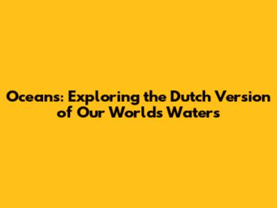 Oceans: Exploring the Dutch Version of Our World's Waters