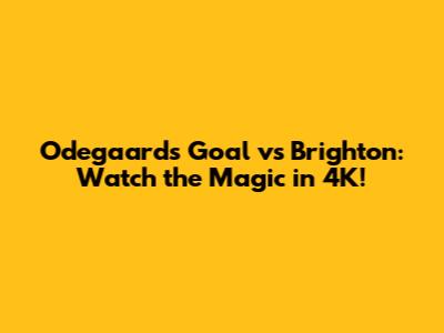 Odegaard's Goal vs Brighton: Watch the Magic in 4K!