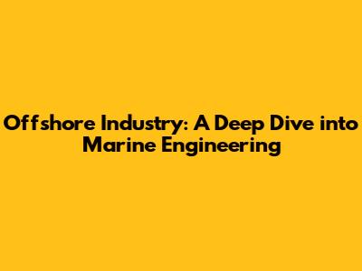 Offshore Industry: A Deep Dive into Marine Engineering