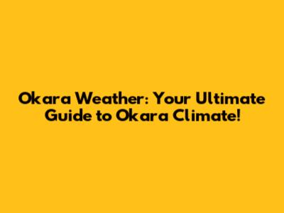 Okara Weather: Your Ultimate Guide to Okara Climate!