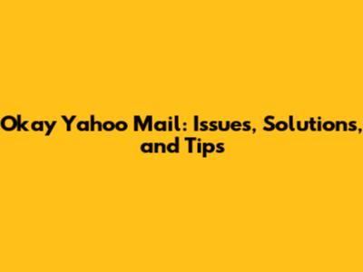 Okay Yahoo Mail: Issues, Solutions, and Tips