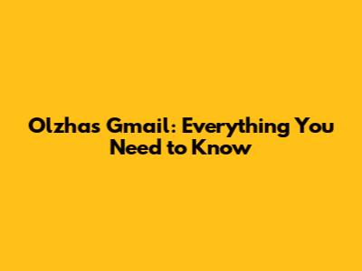 Olzhas Gmail: Everything You Need to Know