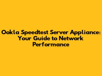 Ookla Speedtest Server Appliance: Your Guide to Network Performance