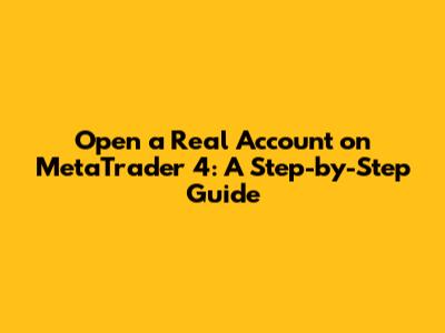 Open a Real Account on MetaTrader 4: A Step-by-Step Guide