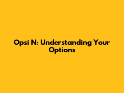 Opsi N: Understanding Your Options