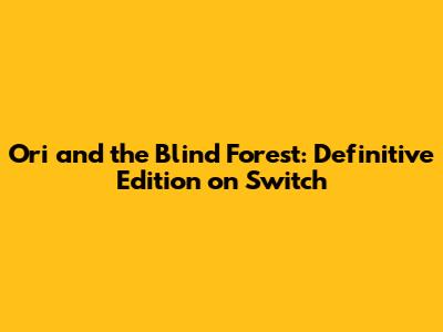 Ori and the Blind Forest: Definitive Edition on Switch