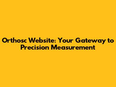 Orthosc Website: Your Gateway to Precision Measurement