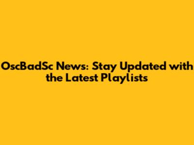 OscBadSc News: Stay Updated with the Latest Playlists