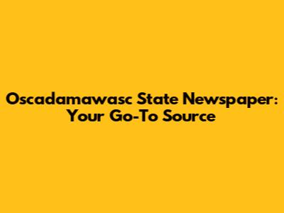 Oscadamawasc State Newspaper: Your Go-To Source