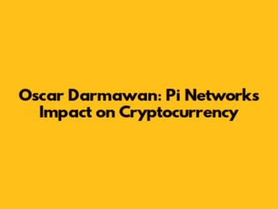 Oscar Darmawan: Pi Network's Impact on Cryptocurrency