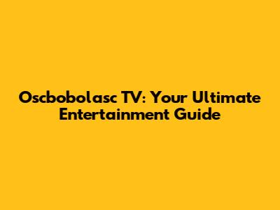 Oscbobolasc TV: Your Ultimate Entertainment Guide