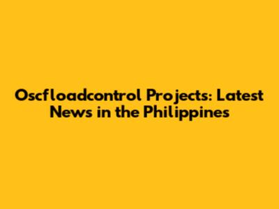 Oscfloadcontrol Projects: Latest News in the Philippines