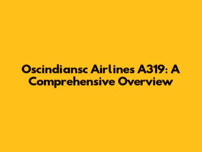Oscindiansc Airlines A319: A Comprehensive Overview
