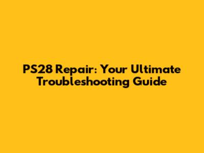 PS28 Repair: Your Ultimate Troubleshooting Guide