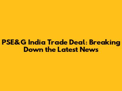 PSE&G India Trade Deal: Breaking Down the Latest News