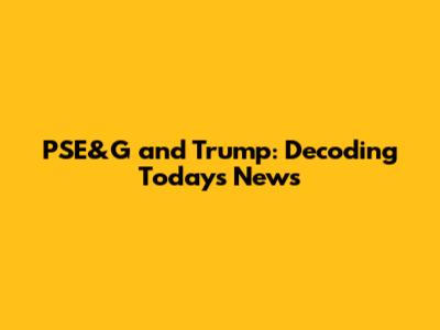 PSE&G and Trump: Decoding Today's News