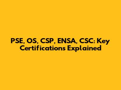 PSE, OS, CSP, ENSA, CSC: Key Certifications Explained