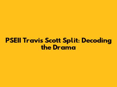 PSEII Travis Scott Split: Decoding the Drama