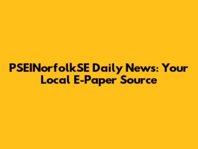 PSEINorfolkSE Daily News: Your Local E-Paper Source