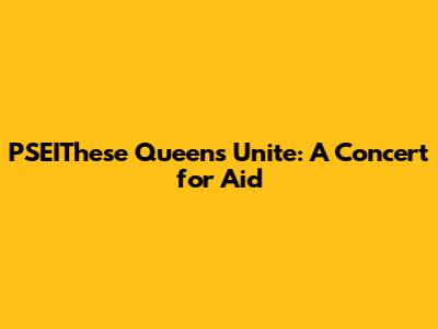 PSEIThese Queens Unite: A Concert for Aid