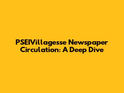 PSEIVillagesse Newspaper Circulation: A Deep Dive