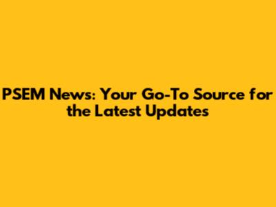 PSEM News: Your Go-To Source for the Latest Updates