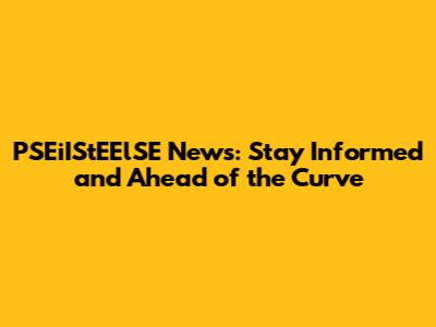 PSEiIStEElSE News: Stay Informed and Ahead of the Curve