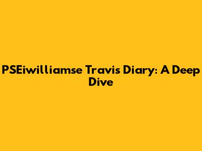PSEiwilliamse Travis Diary: A Deep Dive