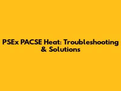 PSEx PACSE Heat: Troubleshooting & Solutions