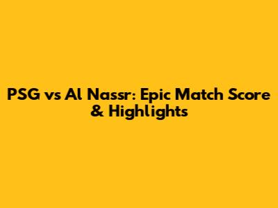 PSG vs Al Nassr: Epic Match Score & Highlights