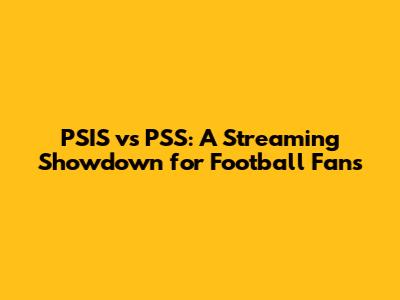 PSIS vs PSS: A Streaming Showdown for Football Fans