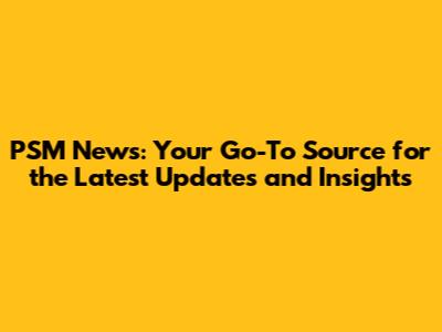 PSM News: Your Go-To Source for the Latest Updates and Insights